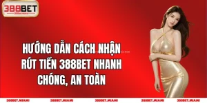 Hướng Dẫn Cách Nhận Rút Tiền 388BET Nhanh Chóng, An Toàn
